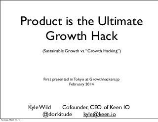 (Sustainable Growth vs.“Growth Hacking”)
Kyle Wild Cofounder, CEO of Keen IO
@dorkitude kyle@keen.io
Product is the Ultima...