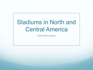 Stadiums in North and
Central America
Kyle Arthenayake
 