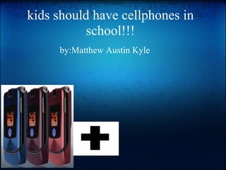 kids should have cellphones in school!!! by:Matthew Austin Kyle 