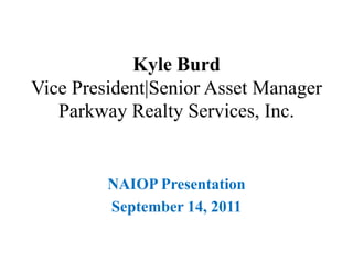 Kyle BurdVice President|Senior Asset ManagerParkway Realty Services, Inc. NAIOP Presentation September 14, 2011 