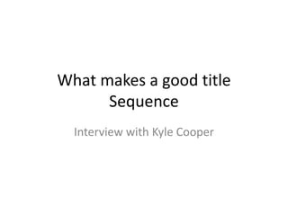 What makes a good title
Sequence
Interview with Kyle Cooper
 