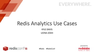 Redis Analytics Use Cases
KYLE DAVIS
LEENA JOSHI
 