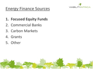 Energy Finance Sources 
1. Focused Equity Funds 
2. Commercial Banks 
3. Carbon Markets 
4. Grants 
5. Other 
 