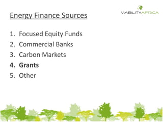 Energy Finance Sources 
1. Focused Equity Funds 
2. Commercial Banks 
3. Carbon Markets 
4. Grants 
5. Other 
 