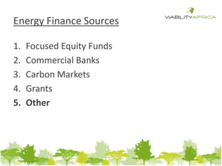 Energy Finance Sources 
1. Focused Equity Funds 
2. Commercial Banks 
3. Carbon Markets 
4. Grants 
5. Other 
 