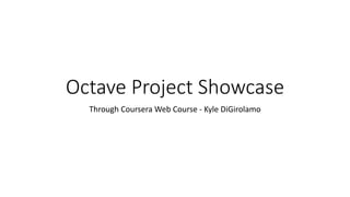 Octave Project Showcase
Through Coursera Web Course - Kyle DiGirolamo
 