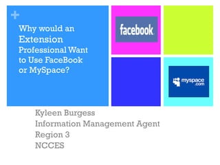 Why would an  Extension  Professional Want to Use FaceBook or MySpace? Kyleen Burgess Information Management Agent Region 3 NCCES 