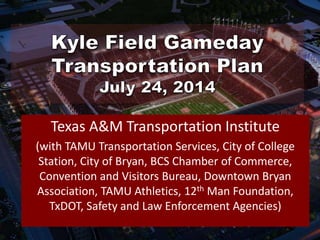 Texas A&M Transportation Institute
(with TAMU Transportation Services, City of College
Station, City of Bryan, BCS Chamber of Commerce,
Convention and Visitors Bureau, Downtown Bryan
Association, TAMU Athletics, 12th Man Foundation,
TxDOT, Safety and Law Enforcement Agencies)
 