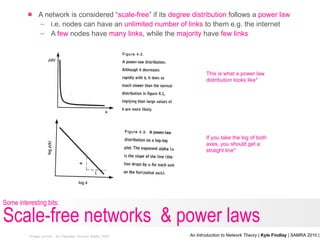 <ul><ul><li>A network is considered “ scale-free ” if its  degree distribution  follows a  power law </li></ul></ul><ul><u...