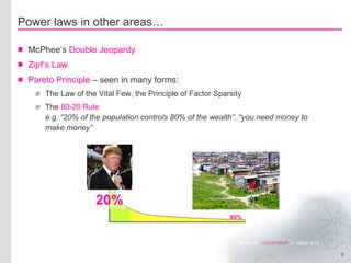 McPhee’s  Double Jeopardy Zipf’s Law Pareto Principle  – seen in many forms: The Law of the Vital Few, the Principle of Factor Sparsity The  80-20 Rule   e.g. “20% of the population controls 80% of the wealth”, “you need money to make money” Power laws in other areas… 20% 80% 