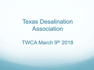 Texas Desalination
Association
TWCA March 9th 2018
 