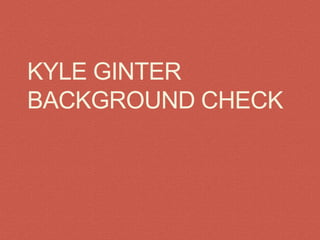 KYLE GINTER
BACKGROUND CHECK
 