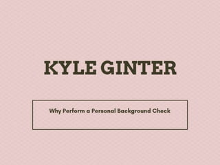 Kyle Ginter Why Perform a Personal Background Check