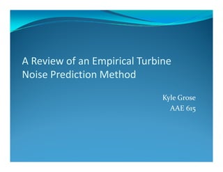 A Review of an Empirical Turbine 
Noise Prediction Method
Noise Prediction Method
                              Kyle Grose
                                AAE 615
 