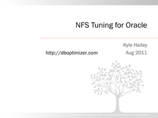 NFS Tuning for Oracle

                                                           Kyle Hailey
http://dboptimizer.com                                      Aug 2011




          COPYRIGHT © 2011 DELPHIX CORP. ALL RIGHTS RESERVED. STRICTLY CONFIDENTIAL.
 