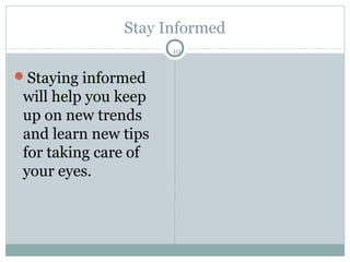 Stay Informed
                      10


Staying informed
 will help you keep
 up on new trends
 and learn new tips
 for taking care of
 your eyes.
 