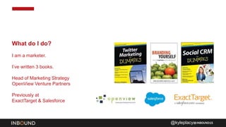 INBOUND15
What do I do?
I am a marketer.
I’ve written 3 books.
Head of Marketing Strategy
OpenView Venture Partners
Previo...