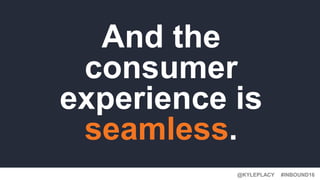 #INBOUND16@KYLEPLACY
And the
consumer
experience is
seamless.
 