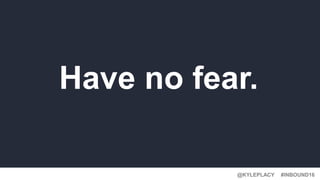 #INBOUND16@KYLEPLACY
Have no fear.
 