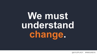 #INBOUND16@KYLEPLACY
We must
understand
change.
 