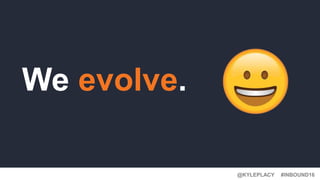 #INBOUND16@KYLEPLACY
We evolve.
 