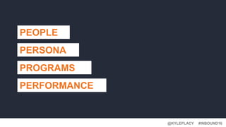 #INBOUND16@KYLEPLACY
PEOPLE
PERSONA
PERFORMANCE
PROGRAMS
 