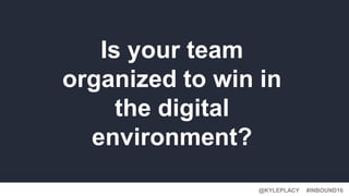 #INBOUND16@KYLEPLACY
Is your team
organized to win in
the digital
environment?
 