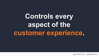 #INBOUND16@KYLEPLACY
Controls every
aspect of the
customer experience.
 