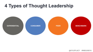 #INBOUND16@KYLEPLACY
4 Types of Thought Leadership
EXPERIENTIAL CONSUMER PEER BENCHMARK
 
