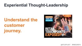 #INBOUND16@KYLEPLACY
Experiential Thought-Leadership
Understand the
customer
journey.
 
