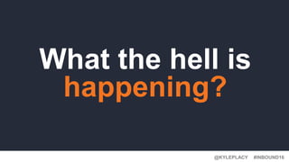 #INBOUND16@KYLEPLACY
What the hell is
happening?
 