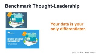 #INBOUND16@KYLEPLACY
Benchmark Thought-Leadership
Your data is your
only differentiator.
 