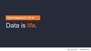 @KYLEPLACY@KYLEPLACY
#INBOUND16@KYLEPLACY
PERFORMANCE TIP #1
Data is life.
 