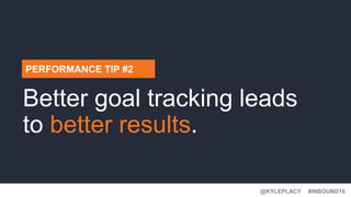 @KYLEPLACY@KYLEPLACY
#INBOUND16@KYLEPLACY
PERFORMANCE TIP #2
Better goal tracking leads
to better results.
 