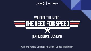 WE FEEL THE NEED
Kyle (Maverick) Ledbetter & Scott (Goose) Robinson
(EXPERIENCE DESIGN)
 