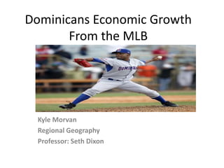 Dominicans Economic Growth
       From the MLB




  Kyle Morvan
  Regional Geography
  Professor: Seth Dixon
 