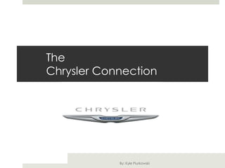 The
Chrysler Connection




            By: Kyle Piurkowski
 