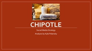 CHIPOTLE
Social Media Strategy
Analysis by Kyle Polansky
 