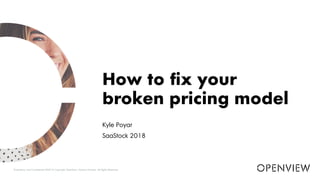 Kyle Poyar
SaaStock 2018
How to fix your
broken pricing model
Proprietary and Confidential ©2018 Copyright OpenView Venture Partners. All Rights Reserved. OPENVIEW
 