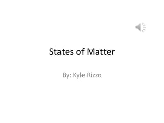 States of Matter
By: Kyle Rizzo

 