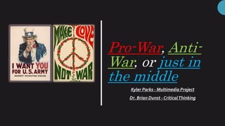 Pro-War, Anti-
War, or just in
the middle
Kyler Parks - Multimedia Project
Dr. Brian Dunst - CriticalThinking
 