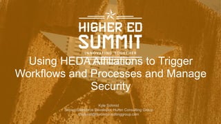 Using HEDA Affiliations to Trigger
Workflows and Processes and Manage
Security
Kyle Schmid
Senior Salesforce Developer, Huron Consulting Group
kschmid@huronconsultinggroup.com
 