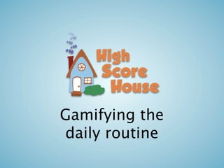 Gamifying the
daily routine
 