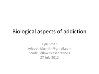 Biological aspects of addiction
                Kyle Smith
      kylepatricksmith@gmail.com
       Scaife Fellow Presentations
               27 July 2012
 