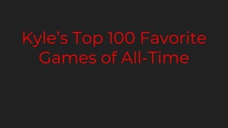 Kyle’s Top 100 Favorite
Games of All-Time
 