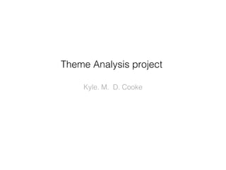Theme Analysis project

    Kyle. M. D. Cooke
 