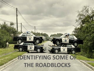 IDENTIFYING SOME OF
THE ROADBLOCKS
 