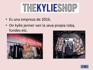 • Es una empresa de 2016.
• On kylie jenner ven la seva propia roba,
fundes etc.
 