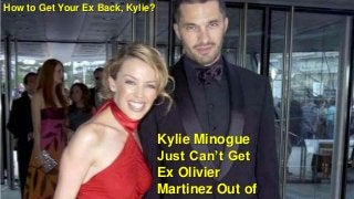 How to Get Your Ex Back, Kylie?
Kylie Minogue
Just Can’t Get
Ex Olivier
Martinez Out of
 