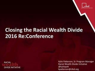 Closing the Racial Wealth Divide
2016 Re:Conference
Kylie Patterson, Sr. Program Manager
Racial Wealth Divide Initiative
@kyliepatt
kpatterson@cfed.org
 
